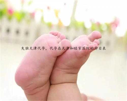 失独天津代孕，代孕在天津和睦家医院的价目表