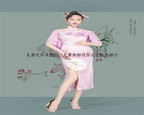 天津代怀孕2023，天津供卵代怀试管机构排行